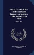 Report on Trade and Tariffs in Brazil, Uruguay, Argentina, Chile, Bolivia, and Peru: June 30, 1916