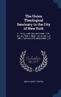 The Union Theological Seminary in the City of New York: Its Design and Another Decade of Its History. with a Sketch of the Life and Public Services of