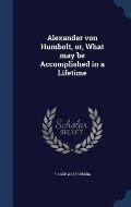 Alexander von Humbolt, or, What may be Accomplished in a Lifetime