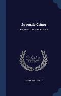 Juvenile Crime: Its Causes, Character, and Cure