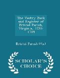 The Vestry Book and Register of Bristol Parish, Virginia, 1720-1789 - Scholar's Choice Edition