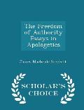 The Freedom of Authority Essays in Apologetics - Scholar's Choice Edition
