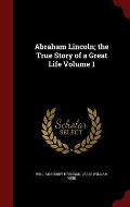 Abraham Lincoln; The True Story of a Great Life Volume 1