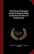 The Story of General Anthony Wayne (Mad Anthony) the Hero of Stony Point