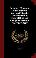 Ingulph's Chronicle of the Abbey of Croyland with the Continuations by Peter of Blois and Anonymous Writers, Tr. by H.T. Riley