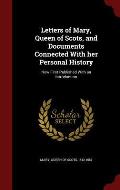 Letters of Mary, Queen of Scots, and Documents Connected with Her Personal History: Now First Published with an Introduction