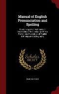 Manual of English Pronunciation and Spelling: Containing a Full Alphabetical Vocabulary of the Language with a Preliminary Exposition of English Ortho