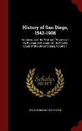 History of San Diego, 1542-1908: An Account of the Rise and Progress of the Pioneer Settlement on the Pacific Coast of the United States, Volume 1