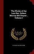 Works of the Late REV Robert Murray McCheyne Volume 1