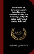 Northward-Ho! Covering Maine's Inland Resorts, Moosehead Lake, the Rangeleys, Belgrade Lakes and Poland Spring Volume 7