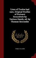 Lives of Twelve Bad Men, Original Studies of Eminent Scoundrels by Various Hands, Ed. by Thomas Seccombe