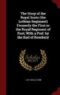 The Story of the Royal Scots (the Lothian Regiment) Formerly the First or the Royal Regiment of Foot; With a Pref. by the Earl of Rosebery