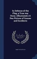In Defense of the Flag. a True War Story. (Illustrated.) a Pen Picture of Scenes and Incidents