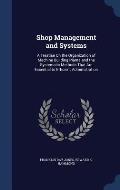 Shop Management and Systems: A Treatise on the Organization of Machine Building Plants and the Systematic Methods That Are Essential to Efficient A