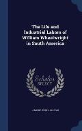 The Life and Industrial Labors of William Wheelwright in South America