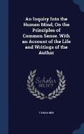 An Inquiry Into the Human Mind, on the Principles of Common Sense. with an Account of the Life and Writings of the Author