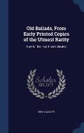 Old Ballads, from Early Printed Copies of the Utmost Rarity: Now for the First Time Collected