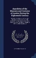 Anecdotes of the Manners and Customs of London During the Eighteenth Century: Including the Charities, Depravities, Dresses, and Amusements, of the Ci