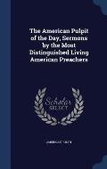 The American Pulpit of the Day, Sermons by the Most Distinguished Living American Preachers