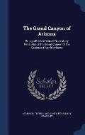 The Grand Canyon of Arizona: Being a Book of Words from Many Pens, about the Grand Canyon of the Colorado River in Arizona