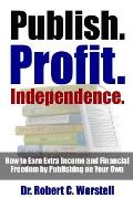 Publish. Profit. Independence. - How to Earn Extra Income and Financial Freedom by Publishing on Your Own