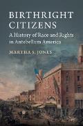 Birthright Citizens A History of Race & Rights in Antebellum America