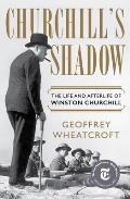 Churchills Shadow The Life & Afterlife of Winston Churchill