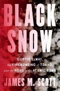 Black Snow Curtis LeMay the Firebombing of Tokyo & the Road to the Atomic Bomb