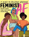 Feminist AF: A Guide to Crushing Girlhood