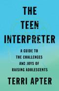 Teen Interpreter A Guide to the Challenges & Joys of Raising Adolescents