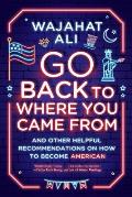 Go Back to Where You Came From & Other Helpful Recommendations on How to Become American