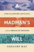 A Madman's Will: John Randolph, Four Hundred Slaves, and the Mirage of Freedom