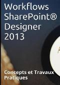 Workflows Sharepoint(r) Designer 2013, Concepts Et Travaux Pratiques