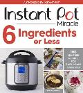 Instant Pot Miracle 6 Ingredients or Less 100 No Fuss Recipes for Easy Meals Every Day
