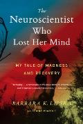 Neuroscientist Who Lost Her Mind My Tale of Madness & Recovery