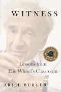 Witness Lessons from Elie Wiesels Classroom