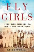 Fly Girls How Five Daring Women Defied All Odds & Made Aviation History