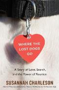 Where the Lost Dogs Go A Story of Love Search & the Power of Reunion