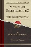 Mesmerism, Spiritualism, &C: Historically Scientifically Considered; Being Two Lectures Delivered at the London Institution (Classic Reprint)