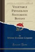 Vegetable Physiology Systematic Botany (Classic Reprint)