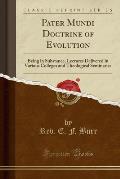Pater Mundi Doctrine of Evolution: Being in Substance, Lectures Delivered in Various Colleges and Theological Seminaries (Classic Reprint)