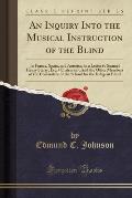 An  Inquiry Into the Musical Instruction of the Blind: In France, Spain, and America, in a Letter to Samuel Henry Sterry, Esq. (Chairman), and the Oth