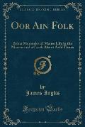 Oor Ain Folk: Being Memories of Manse Life in the Mearns and a Crack Aboot Auld Times (Classic Reprint)