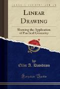 Linear Drawing: Showing the Application of Practical Geometry (Classic Reprint)
