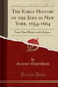 The Early History of the Jews in New York, 1654-1664: Some New Matter on the Subject (Classic Reprint)