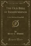 The Old Bell of Independence: Or the Old State House Bell (Classic Reprint)