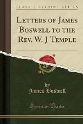 Letters of James Boswell to the REV. W. J Temple (Classic Reprint)