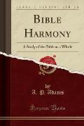 Bible Harmony: A Study of the Bible as a Whole (Classic Reprint)
