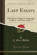 Last Essays: First Series, Essays on Language, Folklore and Other Subjects (Classic Reprint)