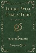 Things Will Take a Turn: A Story for Children (Classic Reprint)